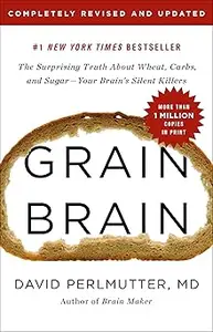 Grain Brain: The Surprising Truth about Wheat, Carbs, and Sugar--Your Brain's Silent Killers