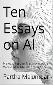 Ten Essays on AI: Navigating the Transformative World of Artificial Intelligence (Data Sciences)