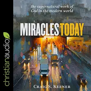 Miracles Today: The Supernatural Work of God in the Modern World [Audiobook]
