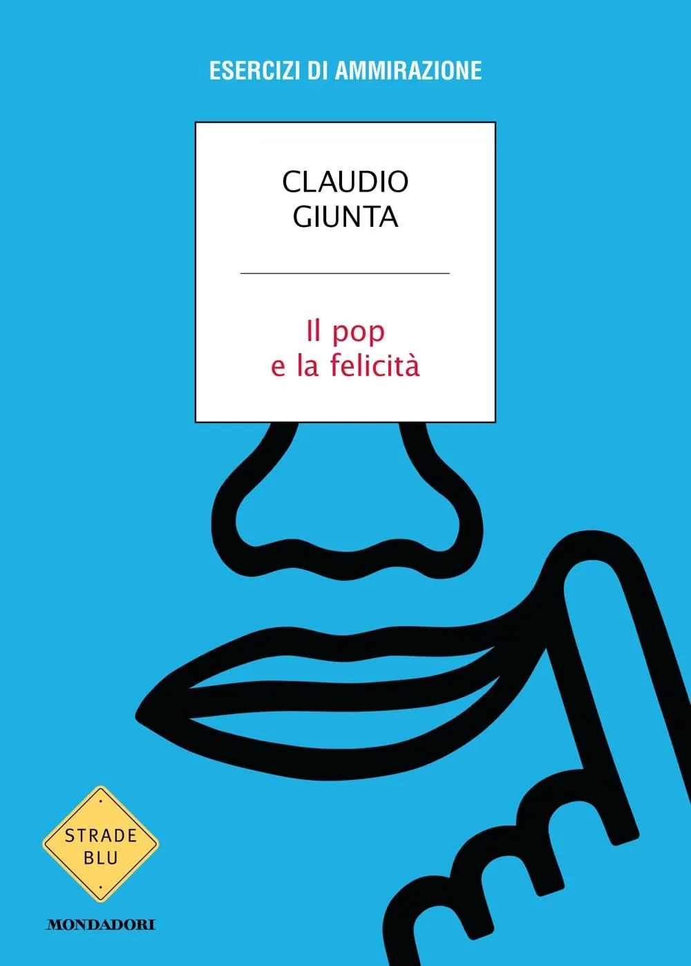 Claudio Giunta - Il pop e la felicità. Esercizi di ammirazione