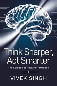 Think Sharper, Act Smarter: The Science of Peak Performance