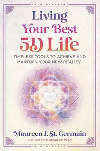 Living Your Best 5D Life: Timeless Tools to Achieve and Maintain Your New Reality