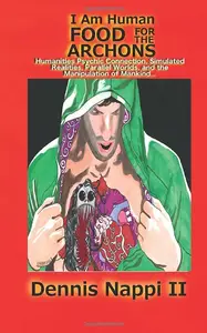 I Am Human, Food for the Archons: Humanities Psychic Connection, Simulated Realities, Parallel Worlds, and the Manipulation of