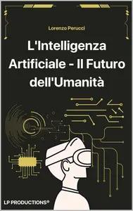L'Intelligenza Artificiale - Il Futuro dell'Umanità