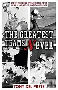 The Greatest Teams Never: Sports Memories of Near Misses, Total Messes, and Not-so-Magical Moments