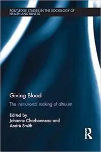 Giving Blood: The Institutional Making of Altruism (Routledge Studies in the Sociology of Health and Illness)