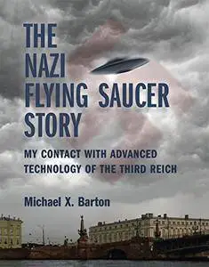 The Nazi Flying Saucer Story: My Contact With Advanced Technology of the Third Reich