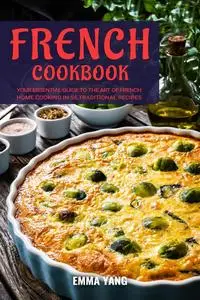 French Cookbook: Your Essential Guide To The Art Of French Home Cooking In 55 Traditional Recipes