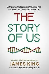 The Story of Us: Extraterrestrials Explain Who We Are and How Our Universe Came to Be