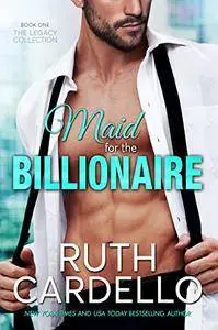 Maid for the Billionaire: Ruth Cardello: Volume 1 (Legacy Collection)