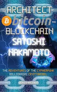 Meet the Architect of Bitcoin and Blockchain: Satoshi Nakamoto: The adventures of the Cypherpunk Billionaire Cryptorebel