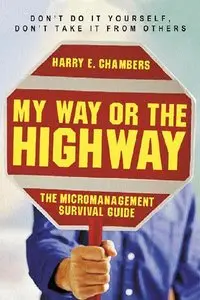 Harry Chambers - My Way or the Highway: The Micromanagement Survival Guide