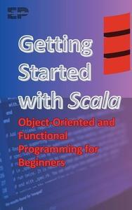 Getting Started with Scala: Object-Oriented and Functional Programming for Beginners