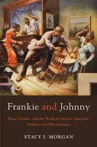 Frankie and Johnny : Race, Gender, and the Work of African American Folklore in 1930s America