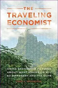 The Traveling Economist: Using Economics to Think about What Makes Us All So Different and the Same