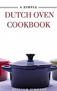 A SIMPLE DUTCH OVEN COOKBOOK : Recipes and How to Cook in a Dutch Oven