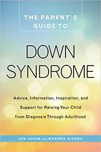 The Parent's Guide to Down Syndrome: Advice, Information, Inspiration, and Support for Raising Your Child from Diagnosis