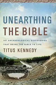 Unearthing the Bible: 101 Archaeological Discoveries That Bring the Bible to Life