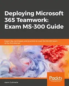 Deploying Microsoft 365 Teamwork: Exam MS-300 Guide