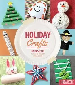 Holiday Crafts: 50 Projects for Year-Round Family Fun