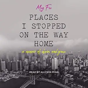 Places I Stopped on the Way Home: A Memoir of Chaos and Grace [Audiobook]