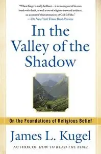 «In the Valley of the Shadow: On the Foundations of Religious Belief» by James L. Kugel