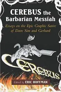 Cerebus the Barbarian Messiah: Essays on the Epic Graphic Satire of Dave Sim and Gerhard