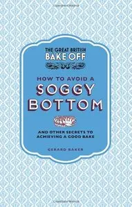 The Great British Bake Off: How to Avoid a Soggy Bottom: And Other Secrets to Achieving a Good Bake