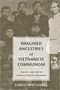 Imagined Ancestries of Vietnamese Communism: Ton Duc Thang and the Politics of History and Memory