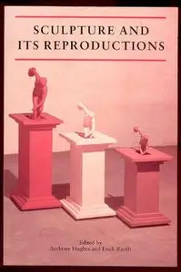 Anthony Hughes and Erich Ranfft, "Sculpture and its Reproductions (Reaktion Books - Critical Views)" (Repost)