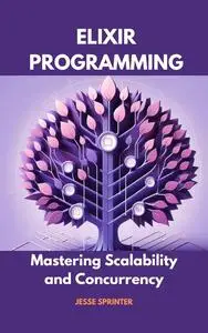 Elixir Programming : Mastering Scalability and Concurrency