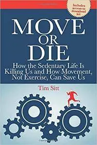 Move or Die: How the Sedentary Life is Killing Us and How Movement Not Exercise Can Save Us