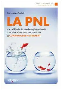 La PNL : Une méthode de psychologie appliquée pour s'exprimer avec authenticité et communiquer autrement
