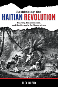 Rethinking the Haitian Revolution : Slavery, Independence, and the Struggle for Recognition