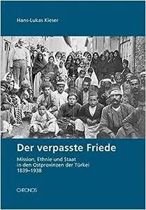 Der verpasste Friede: Mission, Ethnie und Staat in den Ostprovinzen der Türkei 1839-1938