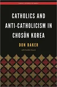 Catholics and Anti-Catholicism in Chosŏn Korea