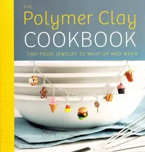 The Polymer Clay Cookbook: Tiny Food Jewelry to Whip Up and Wear