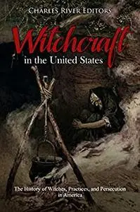 Witchcraft in the United States: The History of Witches, Practices, and Persecution in America