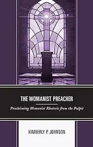 The Womanist Preacher: Proclaiming Womanist Rhetoric from the Pulpit