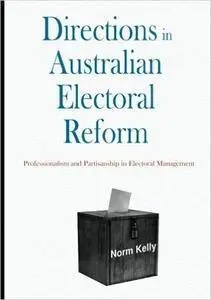 Directions in Australian Electoral Reform: Professionalism and Partisanship in Electoral Management