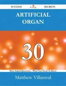 Artificial organ 30 Success Secrets - 30 Most Asked Questions On Artificial organ - What You Need To Know