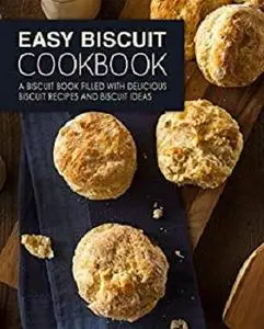 Easy Biscuit Cookbook: A Biscuit Book Filled with Delicious Biscuit Recipes and Biscuit Ideas (2nd Edition)