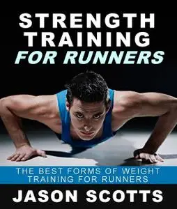 «Strength Training For Runners : The Best Forms of Weight Training for Runners» by Jason Scotts