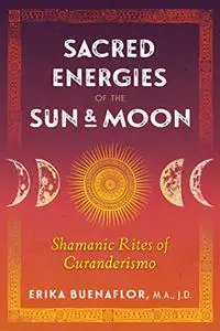 Sacred Energies of the Sun and Moon: Shamanic Rites of Curanderismo (Repost)