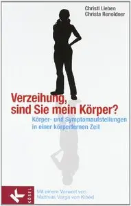 Verzeihung, sind Sie mein Körper?: Körper- und Symptomaufstellungen in einer körperfernen Zeit (repost)