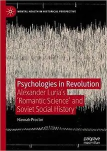 Psychologies in Revolution: Alexander Luria’s 'Romantic Science' and Soviet Social History