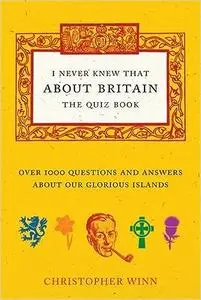 I Never Knew That About Britain: The Quiz Book: Over 1000 Questions and Answers About Our Glorious Isles