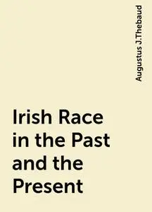 «Irish Race in the Past and the Present» by Augustus J.Thebaud