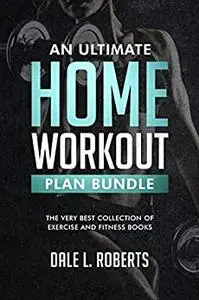 An Ultimate Home Workout Plan Bundle: The Very Best Collection of Exercise and Fitness Books