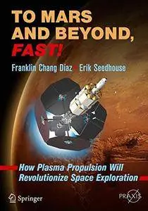 To Mars and Beyond, Fast!: How Plasma Propulsion Will Revolutionize Space Exploration (Springer Praxis Books)